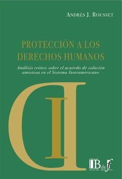 Rousset, Andrés J. - Protección a los Derechos Humanos. Análisis crítico sobre el acuerdo de solución amistosa en el Sistema Interamericano.