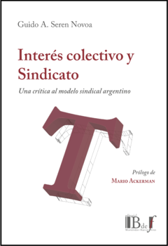 Seren Novoa, Guido A. - Interés colectivo y sindicato. Una crítica al modelo sindical argentino