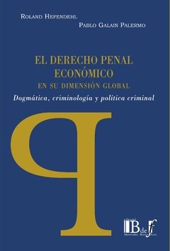 HEFENDEHL, Roland - GALAIN PALERMO, Pablo - El Derecho penal economico en su dimension global. Dogmatica, criminologia y politica criminal