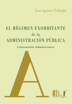 Trabaglia, Juan Ignacio - El régimen exorbitante de la Administración Pública.