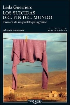 LOS SUICIDAS DEL FIN DEL MUNDO. Crónica de un pueblo patagónico | LEILA GUERRIERO