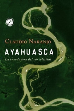 Ayahuasca la enredadera del rio celestial - Claudio Naranjo - La Llave - comprar online