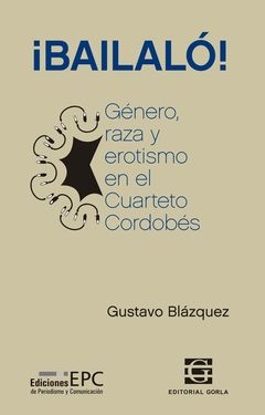 Bailalo Género, raza y erotismo en el cuarteto cordobés - Blázquez, G. - Gorla - Librería Medio Pan y un Libro