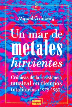 Un mar de metales hirvientes - Crónicas de la resistencia musical en tiempos totalitarios (1975-1980) - Miguel Grinberg - Gourmet Musical - - comprar online