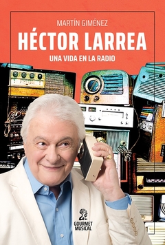 Hector Larrea. Una vida en la radio - Martín Giménez - Gourmet Musical - Librería Medio Pan y un Libro