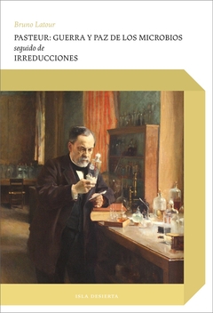 Pasteur: guerra y paz de los microbios. Seguido de Irreducciones - comprar online