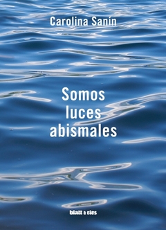 Somos luces abismales - Carolina sanin - Blatt y Ríos - comprar online