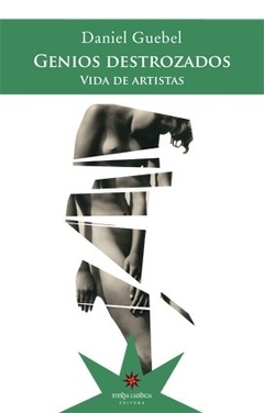 Genios destrozados. Vida de artistas - Daniel Guebel - Eterna Cadencia - comprar online