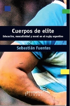 CUERPOS DE ELITE. Educacion, masculinidad y moral en el rugby argentino