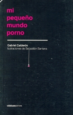 Mi pequeño mundo porno - Gabriel Calderón - Criatura Editora - comprar online