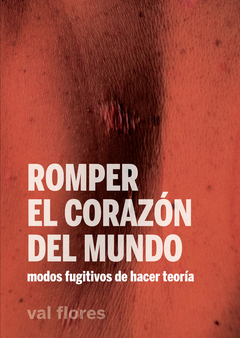 Romper el corazon del mundo. Modos fugitivos de hacer teoria