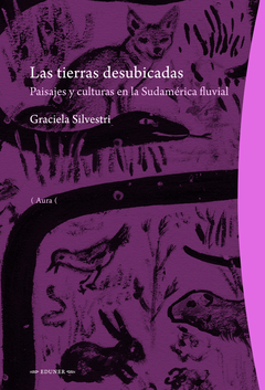 Las Tierras Desubicadas. Paisajes Y Culturas En La Sudamérica Fluvial - Graciela Silvestri