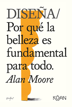 Diseña. Por Qué La Belleza Es Fundamental Para Todo - Alan Moore. Ed. Koan