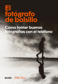 El fotógrafo de bolsillo. Cómo tomar buenas fotografías con el teléfono - Mike Kus, Cristina Rodríguez Fischer. Editor: Blume