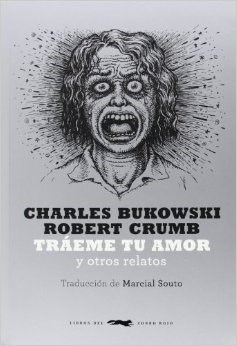 Traeme Tu Amor Y Otros Relatos - Charles Bukowski Ilust.: Robert Crumb Trad.: Marcial Souto