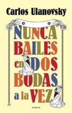 Nunca Bailes En Dos Bodas A La Vez - Carlos Ulanovsky