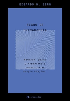 Signo De Extranjería: Memoria, Paseo Y Experiencia Narrativa En Sergio Chejfec - Berg Edgardo H.