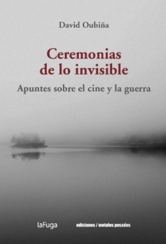 Ceremonias De Lo Invisible: Apuntes Sobre El Cine Y La Guerra - David Oubina