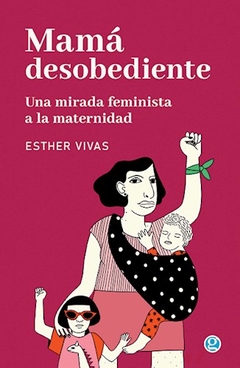 Mama Desobediente. Una Mirada Feminista A La - Esther Vivas