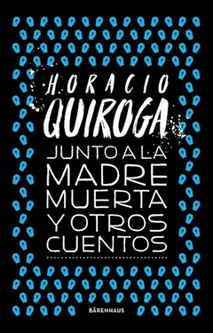 Junto A La Madre Muerta Y Otros Cuentos - Horacio Quiroga