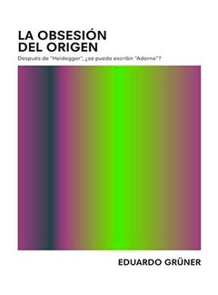 La Obsesion Del Origen - Despues De Heidegger - Eduardo Grüner