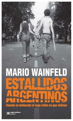 estallidos argentinos cuando se desbarata el vago orden en que vivimos - mario wainfeld