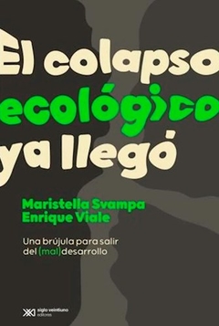 El colapso ecológico ya llegó: Una brújula para salir del (mal)desarrollo - Enrique Viale y Maristella Svampa