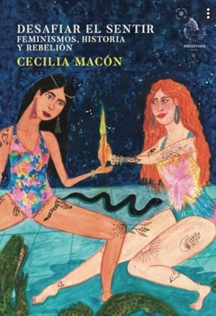 Desafiar El Sentir. Feminismos, historia y rebelión - Cecilia Macón - comprar online