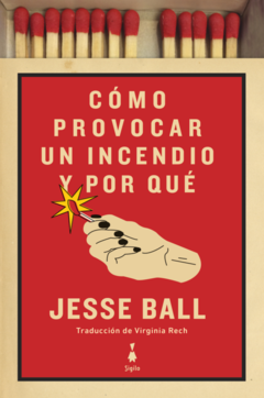 Cómo Provocar Un Incendio Y Por Qué - Jesse Ball