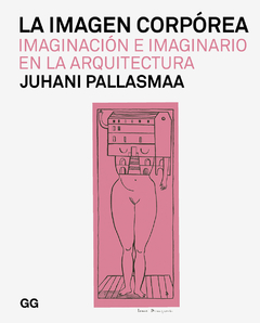 La imagen corpórea Imaginación e imaginario en la arquitectura - Juhani Pallasmaa (Editor: GG)
