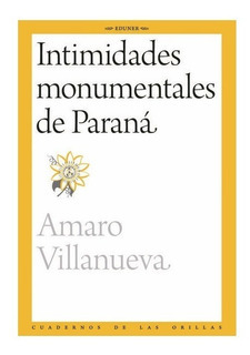 Intimidades Monumentales De Paraná - Amaro Villanueva