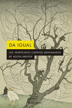 Da Igual. Los Veinticinco Cuentos Despiadados De Agota Kristof