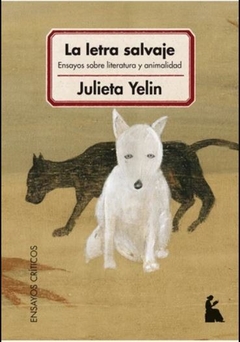 La Letra Salvaje. Ensayos Sobre Literatura Y Animalidad - Julieta Yelin