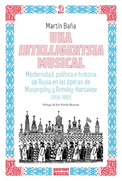 Una Intelligentsia Musical: Modernidad, Política E Historia De Rusia En Las Óperas De Musorgsky Y Rimsky-Korsakov (1856-1883) - Martín Baña
