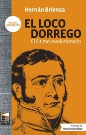El Loco Dorrego - Hernán Brienza