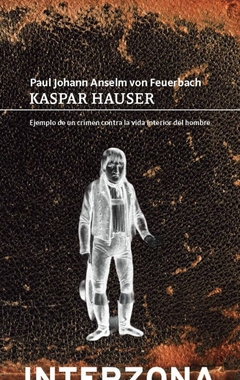 Kaspar Hauser. Ejemplo de un crimen contra la vida interior del hombre - Paul Johann Anselm von Feuerbach