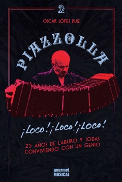 Piazzolla Loco! Loco! Loco! 25 Años De Laburo Y Jodas Conviviendo Con Un Genio - Oscar López Ruiz