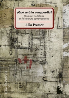 ¿Qué Será La Vanguardia? Utopías Y Nostalgias En La Literatura Contemporánea - Julio Premat