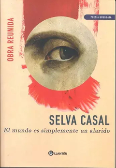 El mundo es simplemente un alarido. Poesía reunida - Selva Casal