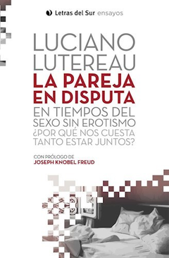 La Pareja En Disputa En Tiempos De Sexo Sin Erotismo - Luciano Lutereau