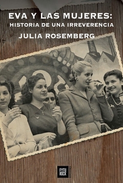 Eva Y Las Mujeres: Historia De Una Irreverencia - Julia Rosemberg