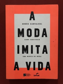 Livro - A Moda Imita A Vida - André Carvalhal - Ed. Senac