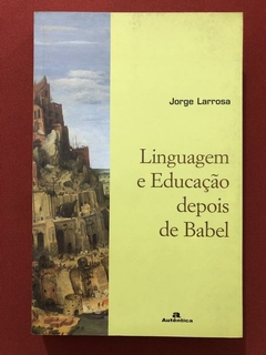 Livro - Linguagem E Educação Depois De Babel - Jorge Larrosa - Autêntica