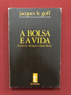 Livro - A Bolsa E A Vida - Jacques Le Goff - Editora Teorema