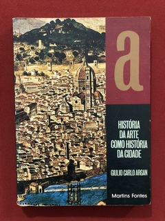 Livro - História Da Arte Como História Da Cidade - Giulio Carlo Argan