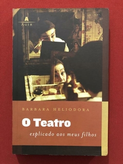 Livro - O Teatro Explicado Aos Meus Filhos - Barbara Heliodora - Editora Agir