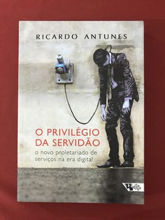 Livro - O Privilégio Da Servidão - Ricardo Antunes - Semin