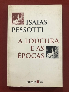 Livro - A Loucura E As Épocas - Isaias Pessotti - Editora 34