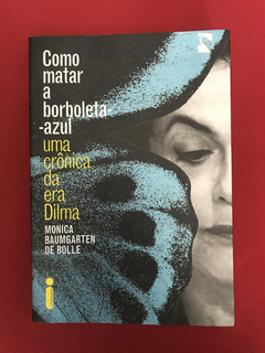 Livro- Como Matar A Borboleta-Azul- Uma Crônica Da Era Dilma