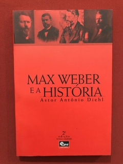 Livro - Max Weber E A História - Astor Antônio Diehl - UPF